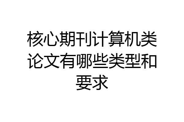 核心期刊计算机类论文有哪些类型和要求