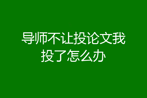 导师不让投论文我投了怎么办