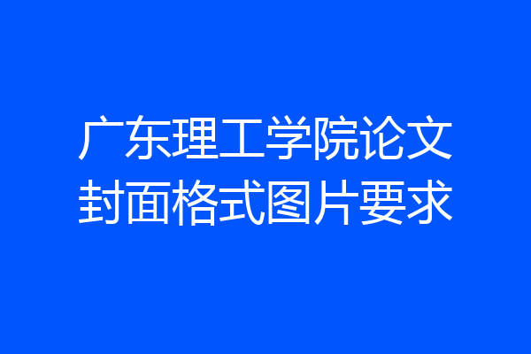 广东理工学院论文封面格式图片要求