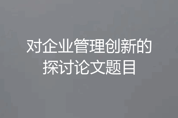 对企业管理创新的探讨论文题目