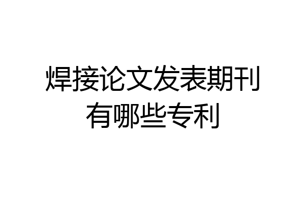 焊接论文发表期刊有哪些专利
