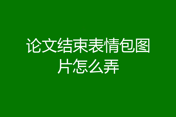 论文结束表情包图片怎么弄