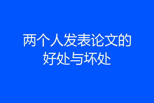 两个人发表论文的好处与坏处