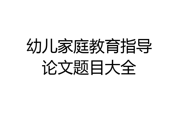 幼儿家庭教育指导论文题目大全