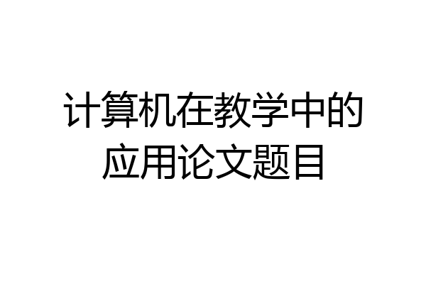 计算机在教学中的应用论文题目