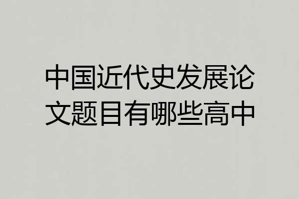 中国近代史发展论文题目有哪些高中