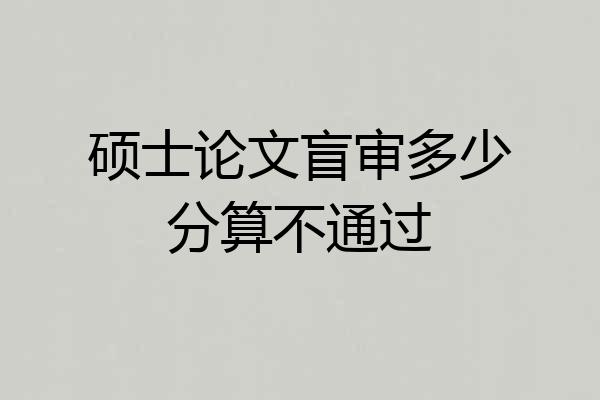 硕士论文盲审多少分算不通过