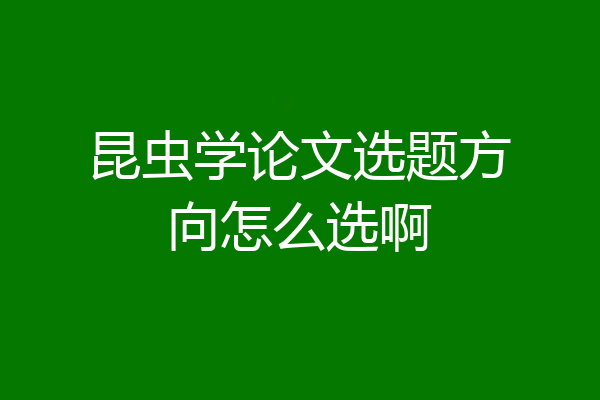 昆虫学论文选题方向怎么选啊
