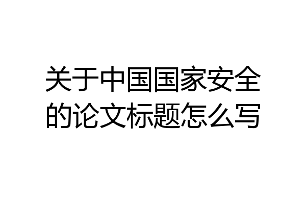 关于中国国家安全的论文标题怎么写