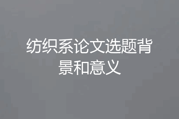 纺织系论文选题背景和意义
