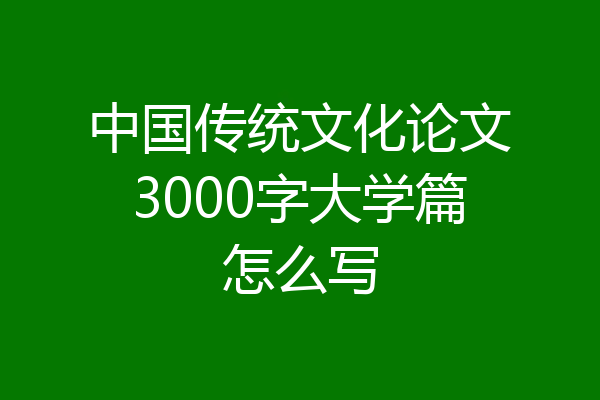 中国传统文化论文3000字大学篇怎么写