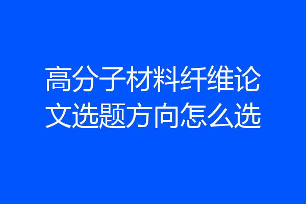 高分子材料纤维论文选题方向怎么选