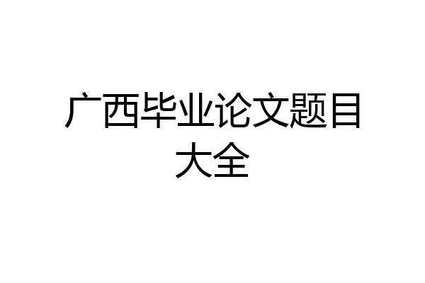 广西毕业论文题目大全