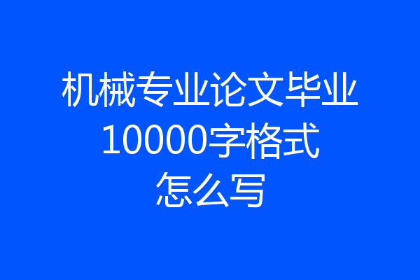 机械专业论文毕业10000字格式怎么写