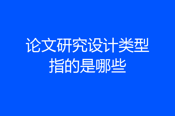 论文研究设计类型指的是哪些