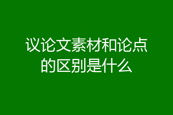 议论文素材和论点的区别是什么