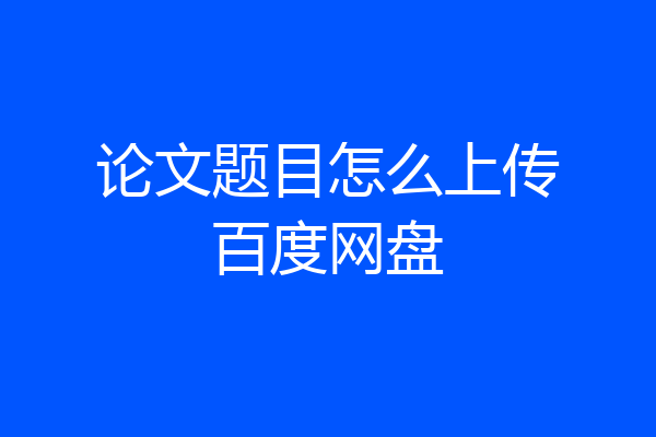 论文题目怎么上传百度网盘