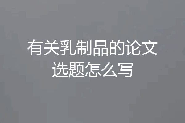 有关乳制品的论文选题怎么写