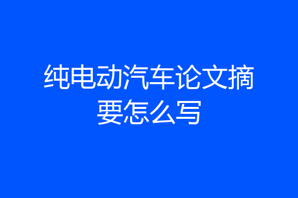 纯电动汽车论文摘要怎么写