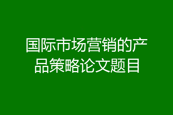 国际市场营销的产品策略论文题目