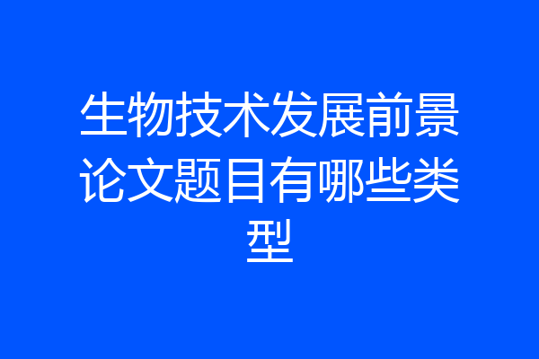 生物技术发展前景论文题目有哪些类型