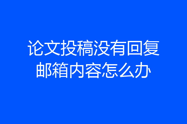 论文投稿没有回复邮箱内容怎么办