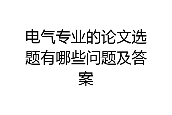 电气专业的论文选题有哪些问题及答案