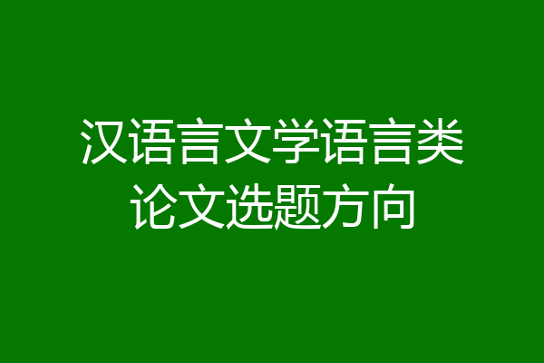 汉语言文学语言类论文选题方向