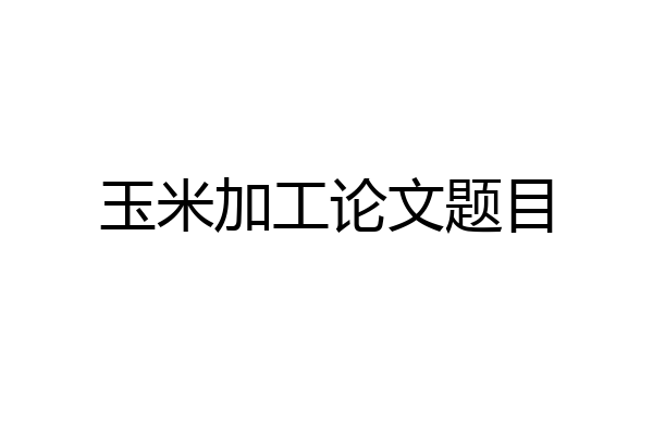 玉米加工论文题目
