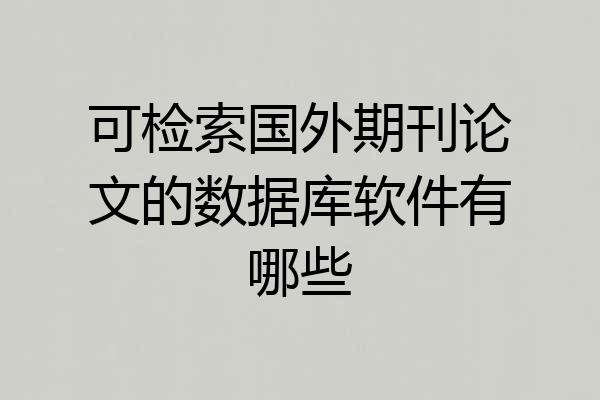 可检索国外期刊论文的数据库软件有哪些