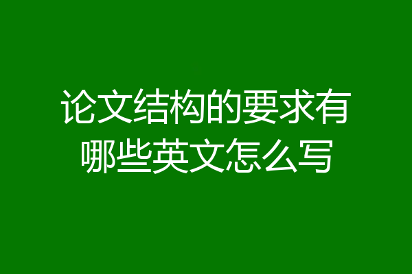 论文结构的要求有哪些英文怎么写