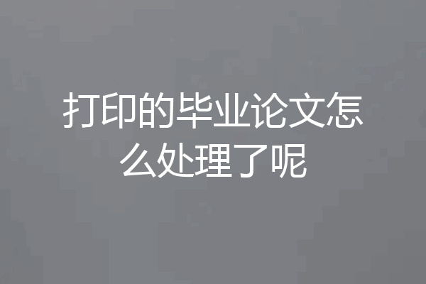 打印的毕业论文怎么处理了呢