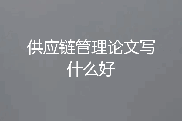 供应链管理论文写什么好