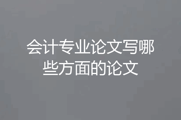 会计专业论文写哪些方面的论文