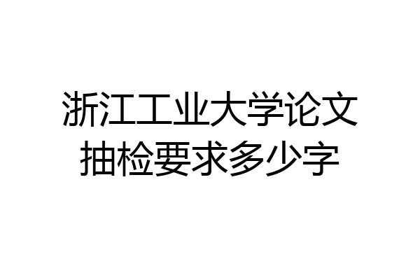 浙江工业大学论文抽检要求多少字