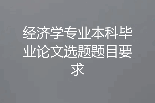 经济学专业本科毕业论文选题题目要求