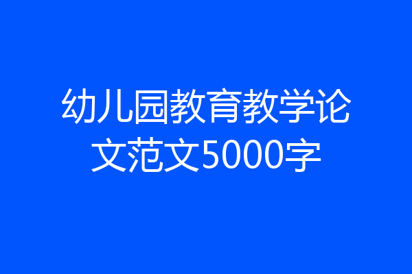 幼儿园教育教学论文范文5000字