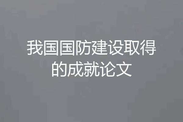 我国国防建设取得的成就论文