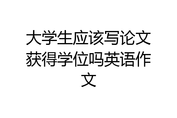 大学生应该写论文获得学位吗英语作文