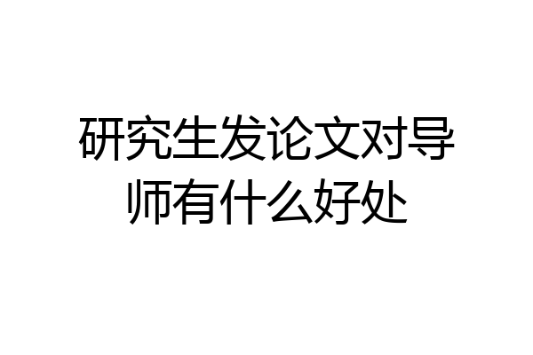研究生发论文对导师有什么好处