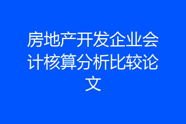房地产开发企业会计核算分析比较论文