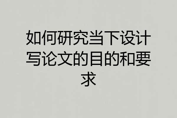 如何研究当下设计写论文的目的和要求