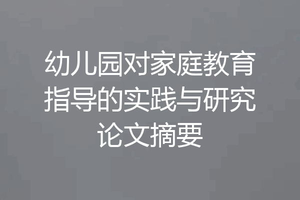 幼儿园对家庭教育指导的实践与研究论文摘要