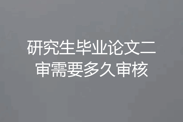 研究生毕业论文二审需要多久审核