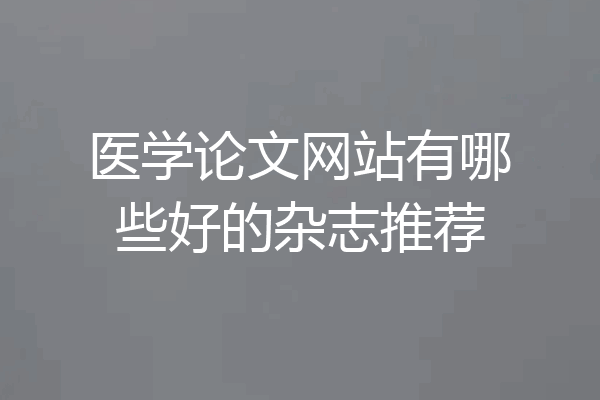 医学论文网站有哪些好的杂志推荐