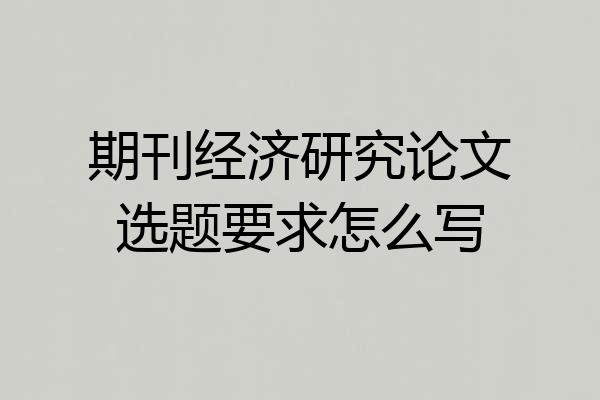期刊经济研究论文选题要求怎么写