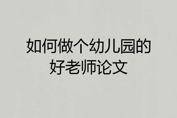 如何做个幼儿园的好老师论文