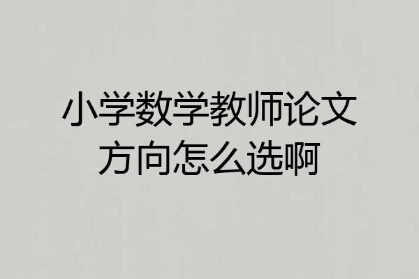 小学数学教师论文方向怎么选啊