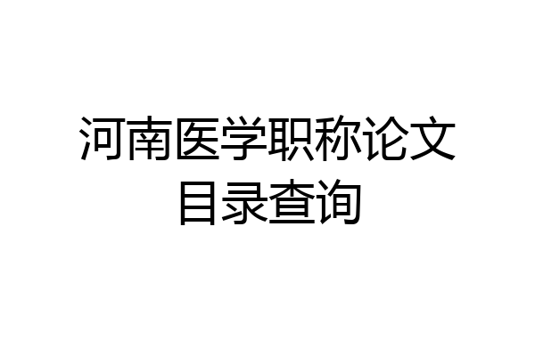 河南医学职称论文目录查询