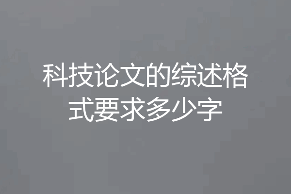 科技论文的综述格式要求多少字